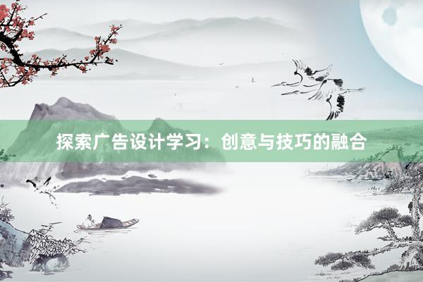 探索广告设计学习：创意与技巧的融合