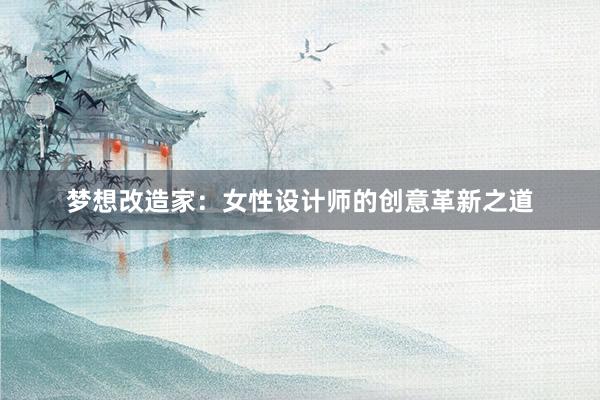 梦想改造家：女性设计师的创意革新之道