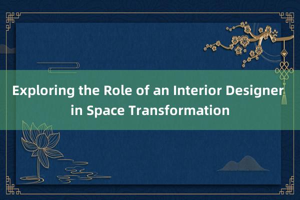 Exploring the Role of an Interior Designer in Space Transformation